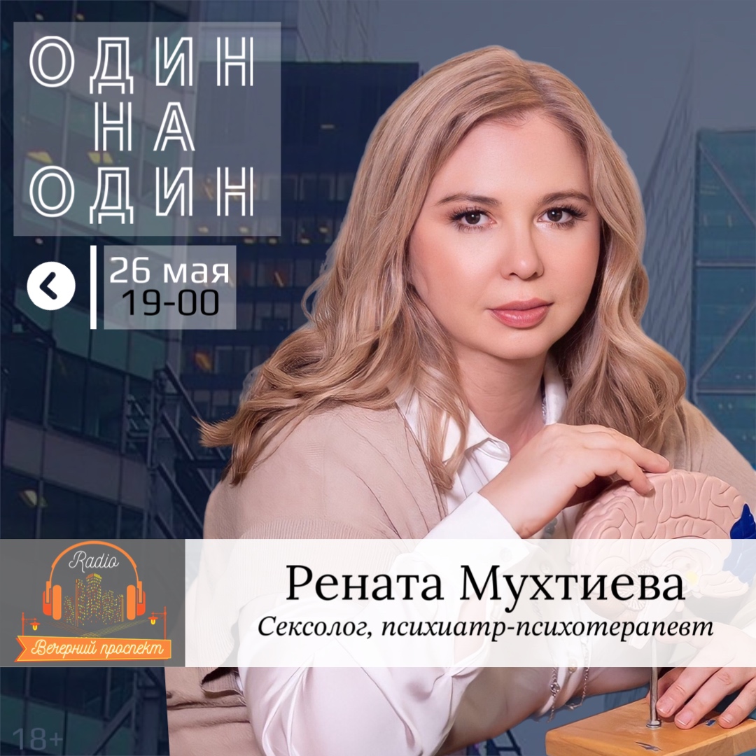 🎧 26 мая с 19:00 в эфире программы «Один на Один» психиатр-психотерапевт, сексолог – Рената Мухтиева.